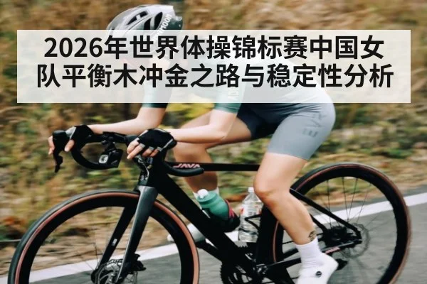 2026年世界体操锦标赛中国女队平衡木冲金之路与稳定性分析